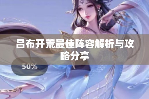 吕布开荒最佳阵容解析与攻略分享