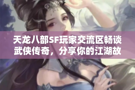 天龙八部SF玩家交流区畅谈武侠传奇，分享你的江湖故事！
