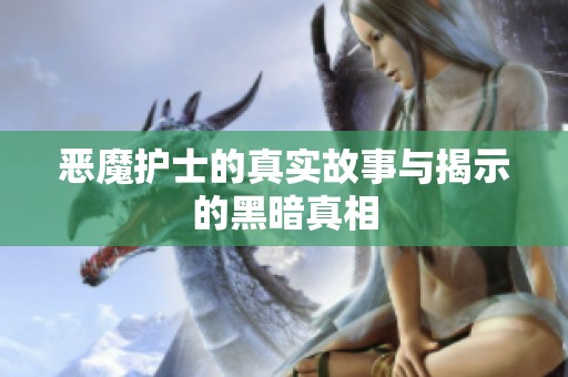 恶魔护士的真实故事与揭示的黑暗真相