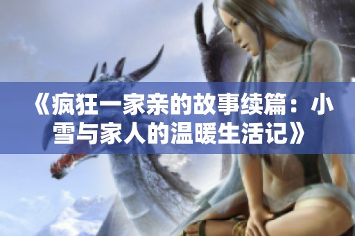 《疯狂一家亲的故事续篇：小雪与家人的温暖生活记》