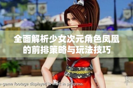 全面解析少女次元角色凤凰的前排策略与玩法技巧