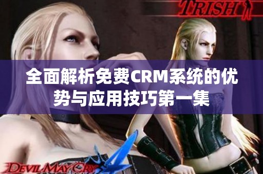 全面解析免费CRM系统的优势与应用技巧第一集