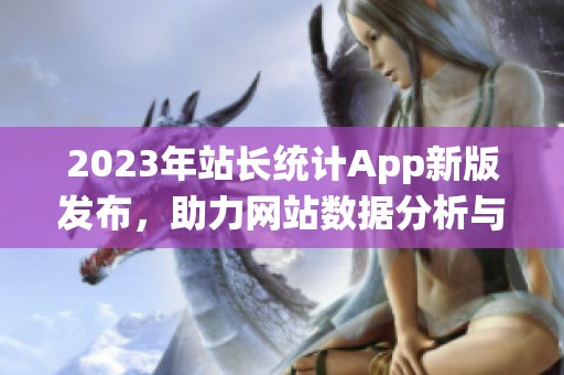 2023年站长统计App新版发布，助力网站数据分析与优化