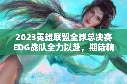 2023英雄联盟全球总决赛EDG战队全力以赴，期待精彩表现！