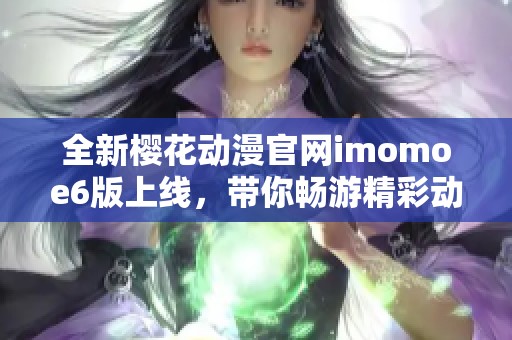 全新樱花动漫官网imomoe6版上线，带你畅游精彩动漫世界
