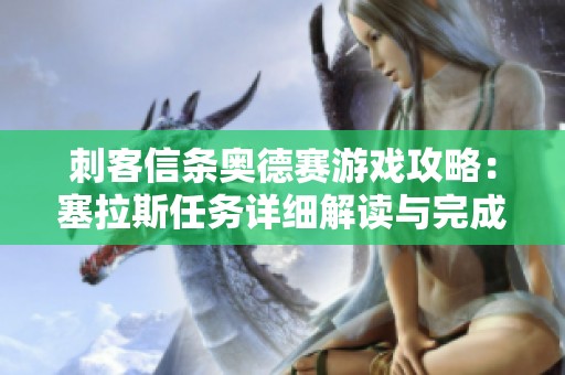 刺客信条奥德赛游戏攻略：塞拉斯任务详细解读与完成指南