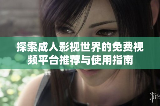 探索成人影视世界的免费视频平台推荐与使用指南