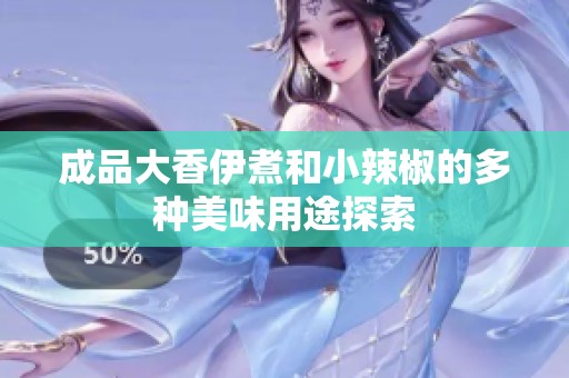 成品大香伊煮和小辣椒的多种美味用途探索