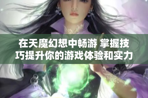 在天魔幻想中畅游 掌握技巧提升你的游戏体验和实力