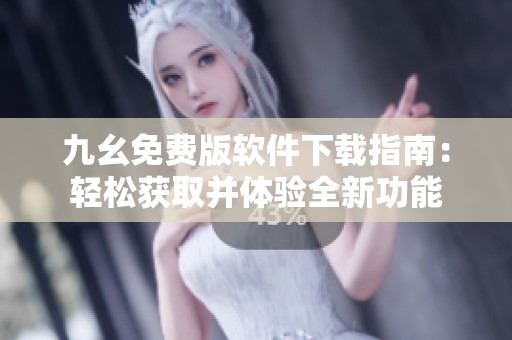 九幺免费版软件下载指南：轻松获取并体验全新功能