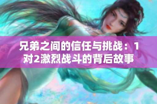 兄弟之间的信任与挑战：1对2激烈战斗的背后故事