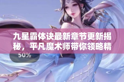 九星霸体诀最新章节更新揭秘，平凡魔术师带你领略精彩情节