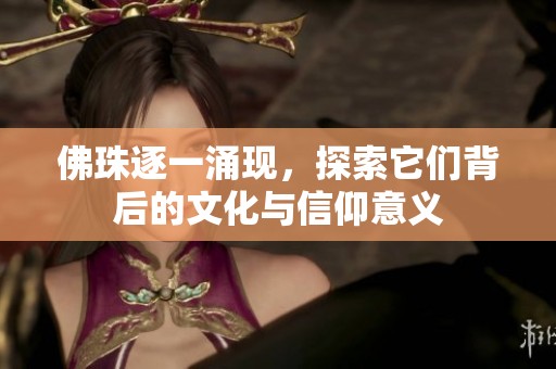 佛珠逐一涌现，探索它们背后的文化与信仰意义