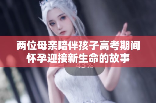 两位母亲陪伴孩子高考期间怀孕迎接新生命的故事