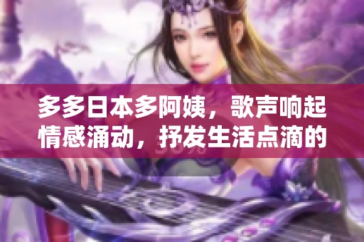 多多日本多阿姨，歌声响起情感涌动，抒发生活点滴的美好
