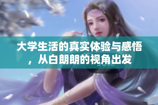 大学生活的真实体验与感悟，从白朗朗的视角出发