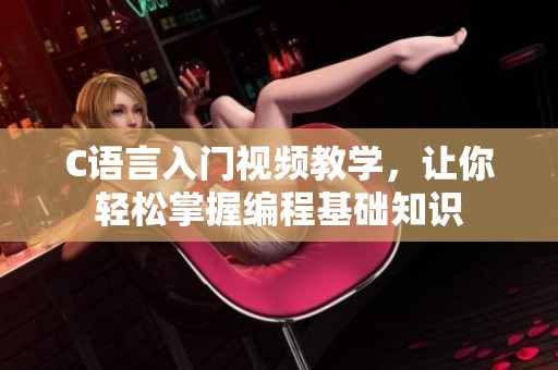 C语言入门视频教学，让你轻松掌握编程基础知识