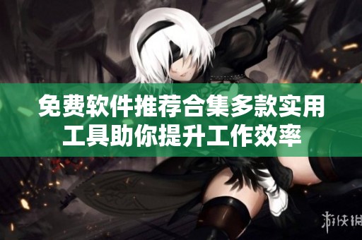 免费软件推荐合集多款实用工具助你提升工作效率