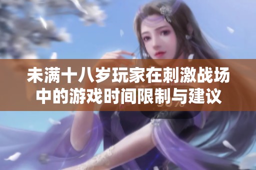 未满十八岁玩家在刺激战场中的游戏时间限制与建议