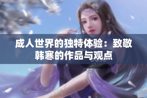 成人世界的独特体验：致敬韩寒的作品与观点