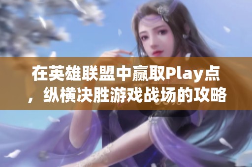 在英雄联盟中赢取Play点，纵横决胜游戏战场的攻略与技巧