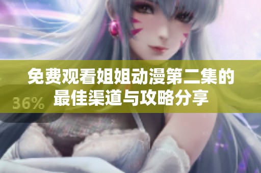 免费观看姐姐动漫第二集的最佳渠道与攻略分享