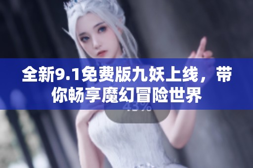 全新9.1免费版九妖上线，带你畅享魔幻冒险世界