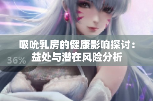 吸吮乳房的健康影响探讨：益处与潜在风险分析