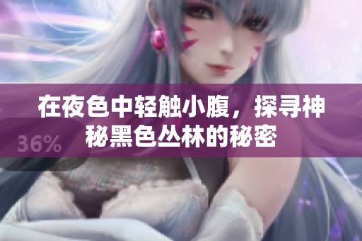 在夜色中轻触小腹，探寻神秘黑色丛林的秘密