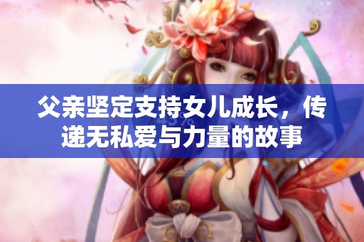 父亲坚定支持女儿成长，传递无私爱与力量的故事