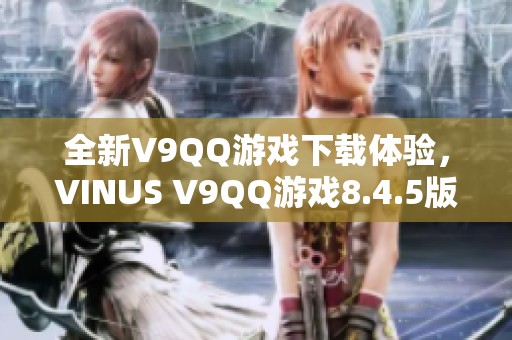 全新V9QQ游戏下载体验，VINUS V9QQ游戏8.4.5版本免费下载