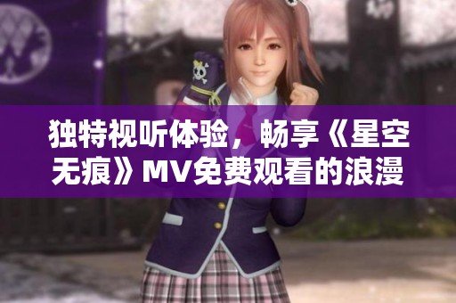 独特视听体验，畅享《星空无痕》MV免费观看的浪漫之旅