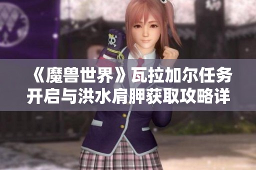 《魔兽世界》瓦拉加尔任务开启与洪水肩胛获取攻略详解