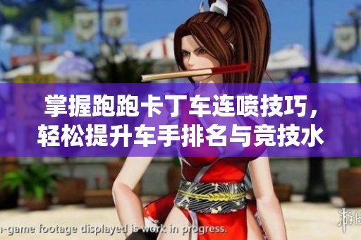 掌握跑跑卡丁车连喷技巧，轻松提升车手排名与竞技水平