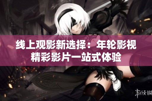 线上观影新选择：年轮影视精彩影片一站式体验