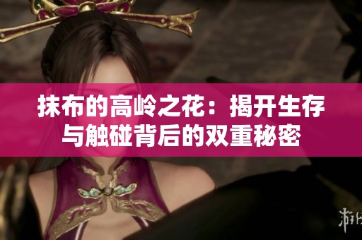 抹布的高岭之花：揭开生存与触碰背后的双重秘密