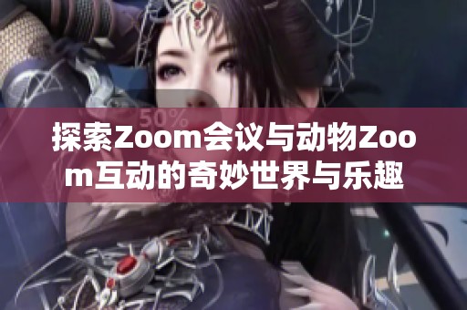 探索Zoom会议与动物Zoom互动的奇妙世界与乐趣