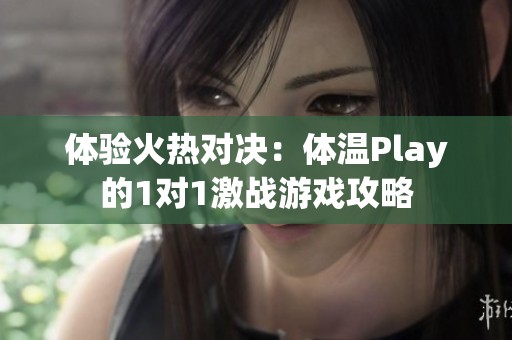 体验火热对决：体温Play的1对1激战游戏攻略
