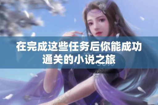 在完成这些任务后你能成功通关的小说之旅