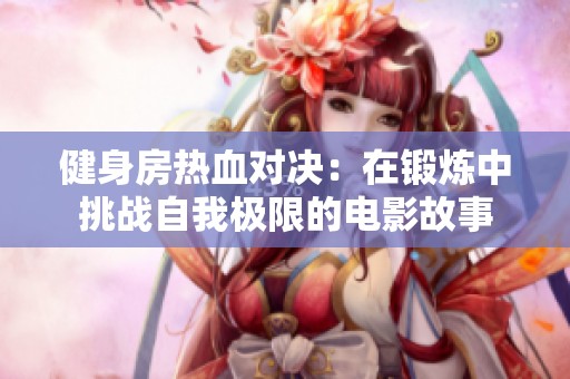 健身房热血对决：在锻炼中挑战自我极限的电影故事