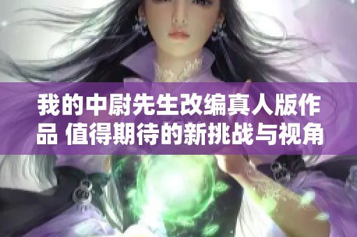 我的中尉先生改编真人版作品 值得期待的新挑战与视角