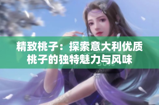 精致桃子：探索意大利优质桃子的独特魅力与风味