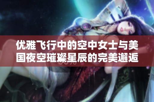 优雅飞行中的空中女士与美国夜空璀璨星辰的完美邂逅