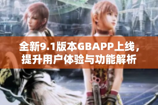 全新9.1版本GBAPP上线，提升用户体验与功能解析