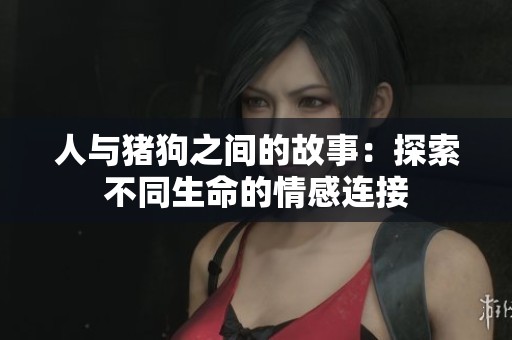 人与猪狗之间的故事：探索不同生命的情感连接