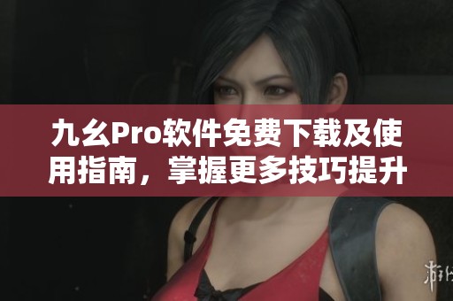 九幺Pro软件免费下载及使用指南，掌握更多技巧提升体验