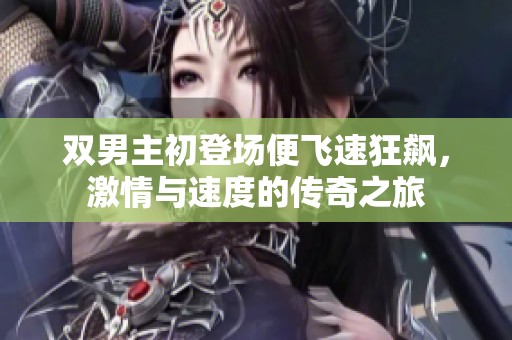 双男主初登场便飞速狂飙，激情与速度的传奇之旅