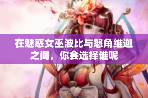 在魅惑女巫波比与怒角维迦之间，你会选择谁呢
