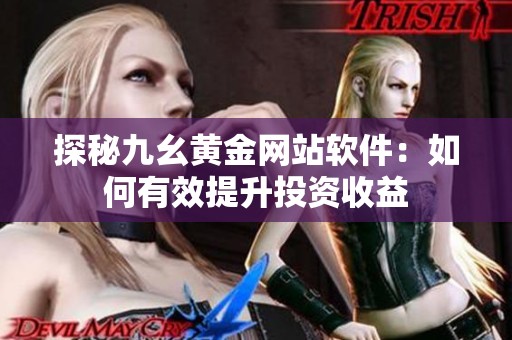 探秘九幺黄金网站软件：如何有效提升投资收益