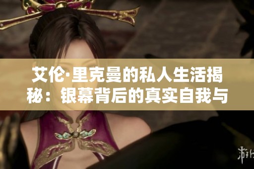 艾伦·里克曼的私人生活揭秘：银幕背后的真实自我与故事